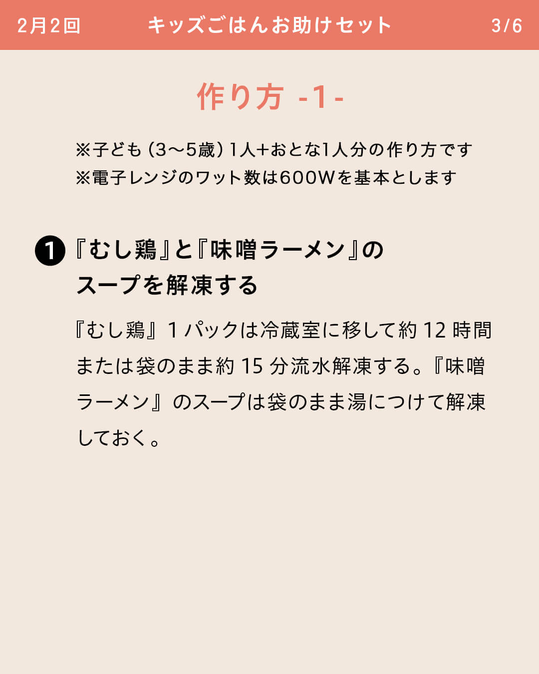 ※子ども（3～5歳）1人＋おとな1人分の作り方です ※電子レンジのワット数は600Wを基本とします ①『むし鶏』と『味噌ラーメン』のスープを解凍する 『むし鶏』1パックは冷蔵室に移して約12時間または袋のまま約15分流水解凍する。『味噌ラーメン』のスープは袋のまま湯につけて解凍しておく。