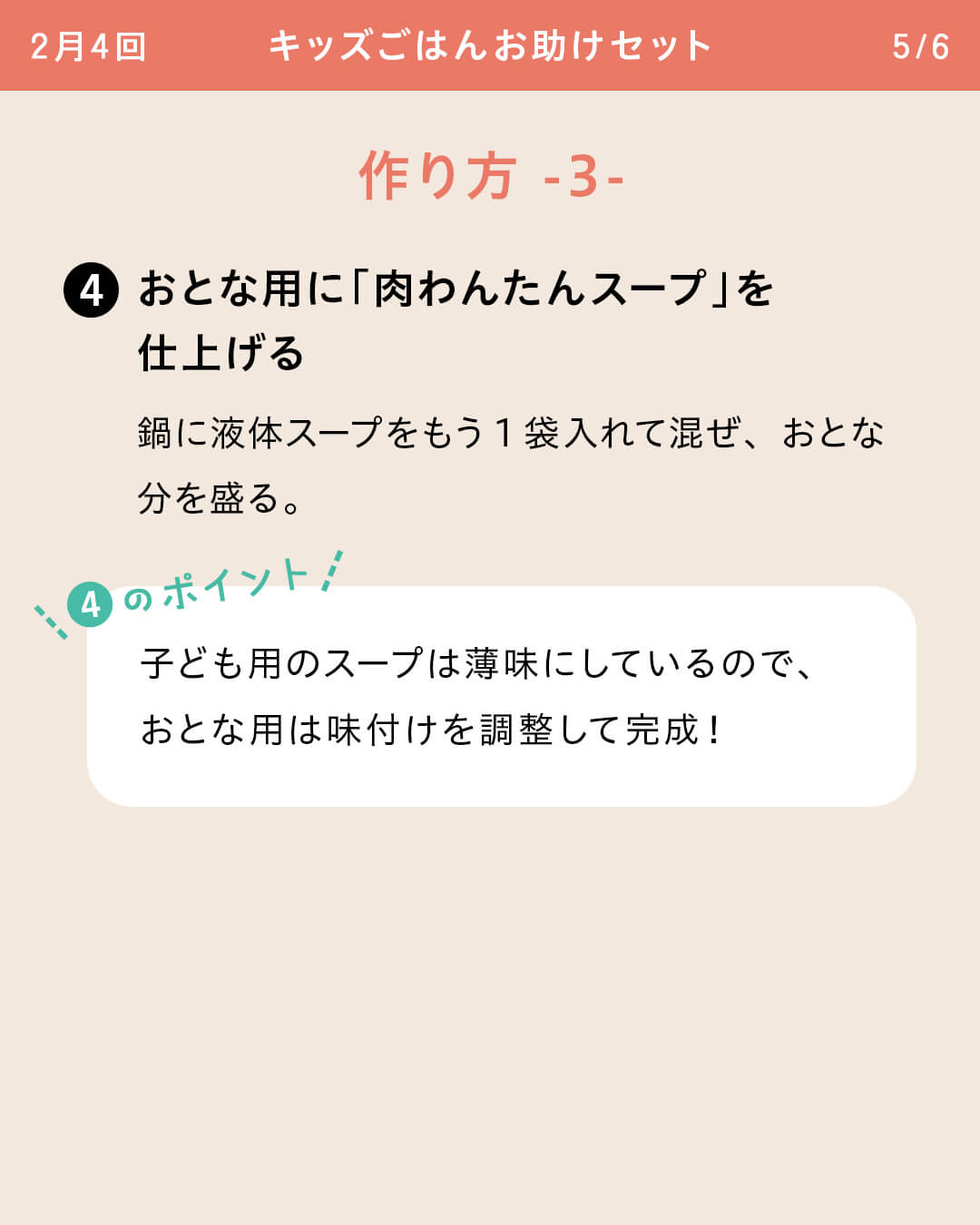 ④おとな用に「肉わんたんスープ」を仕上げる 鍋に液体スープをもう1袋入れて混ぜ、おとな分を盛る。 ④のポイント 子ども用のスープは薄味にしているので、おとな用は味付けを調整して完成！