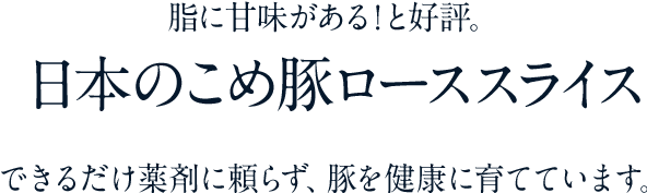 脂に甘味がある！と好評。　日本のこめ豚ローススライス　できるだけ薬剤に頼らず、豚を健康に育てています。