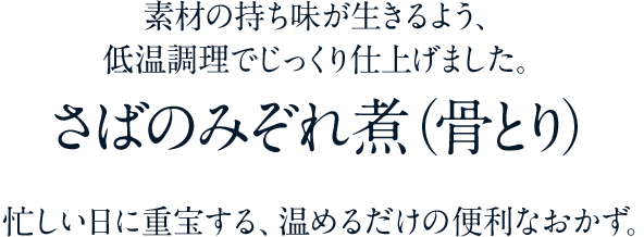 素材の持ち味が生きるよう、低温調理でじっくり仕上げました。　さばのみぞれ煮（骨とり）　忙しい日に重宝する、温めるだけの便利なおかず。