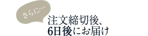 さらに…注文締切後、6日後にお届け