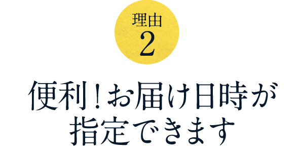 【理由 2】便利！お届け日時が指定できます