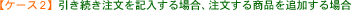 �m�P�[�X2�n���������������L������ꍇ�A�������鏤�i��ǉ�����ꍇ