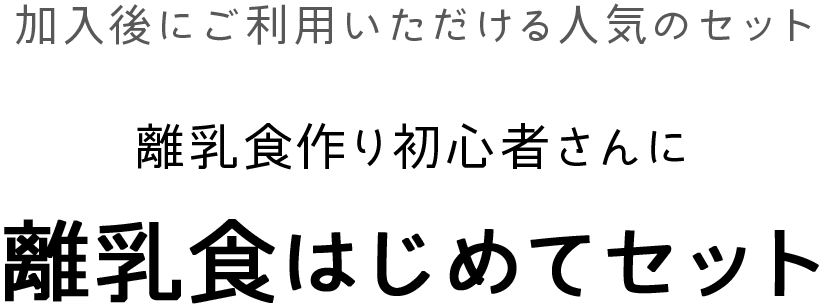 加入後にご利用いただける人気のセット 離乳食作り初心者さんに 離乳食はじめてセット