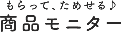 もらって、ためせる　商品モニター